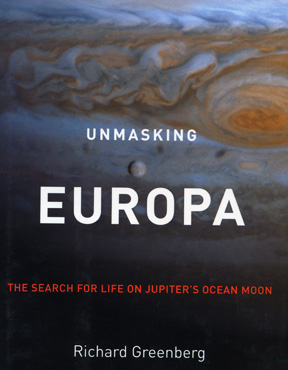 UnmaskingEUROPA: The Search for Life On Jupiter's Ocean Moon © 2008 by Richard Greenberg.