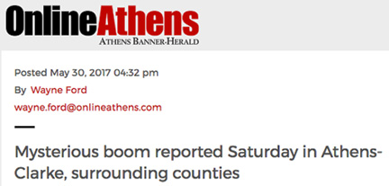 OnlineAthens Banner-Herald, May 30, 2017: A large boom or explosion heard early Saturday afternoon, May 28, 2017, across Athens-Clarke and neighboring counties remains unexplained, police and fire report on Tuesday, May 30th.