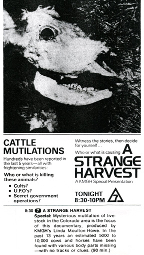 Sunday, May 25, 1980, 8:30 - 10 PM, A Strange Harvest about cattle mutilations for Denver, Colorado, CBS affiliate KMGH-TV, Channel 7, produced, written, directed, edited and narrated by Linda Moulton Howe, Director, Special Projects, KMGH-TV. More about A Strange Harvest documentary in Earthfiles Shop.