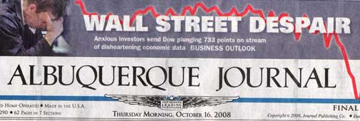 October 16, 2008, The Albuquerque Journal, Front Page Headline after Dow plunged 733 points “on stream of disheartening economic data” released on October 16, 2008. 