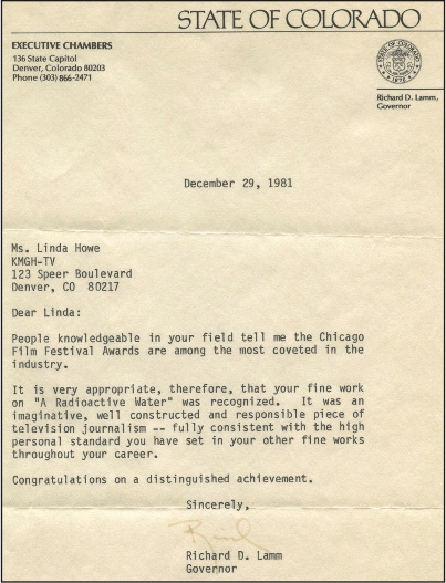 Congratulatory letter to KMGH-TV's Director of Special Projects Linda Moulton Howe from Colorado's then- Governor Richard D. Lamm honoring Linda's 1981 Chicago Film Festival Gold Award for best documentary to A Radioactive Water about uranium and radium contamination of a local Denver suburb's drinking water. Click to view full-size image (827 KB).